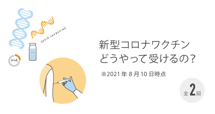 新型コロナワクチン、どうやって受けるの？　2021年8月10日時点　その1